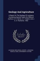 Geology And Agriculture: A Report On The Geology Of Louisiana, Containing Special Papers By Different Authors, G. D. Harris, A. C. Veatch, And J. A. A. Pachecho. 1902... 1377178684 Book Cover