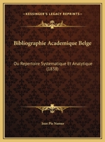 Bibliographie Academique Belge: Ou Repertoire Systematique Et Analytique (1838) 1160324905 Book Cover