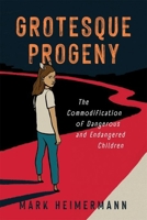 Grotesque Progeny: The Commodification of Dangerous and Endangered Children 1496853563 Book Cover