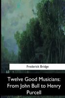 Twelve Good Musicians: From John Bull to Henry Purcell 1019227311 Book Cover