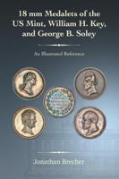 18 mm Medalets of the US Mint, William H. Key, and George B. Soley: An Illustrated Reference B0HCRG55WR Book Cover