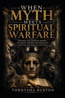 WHEN MYTH MEETS SPIRITUAL WARFARE: Exposing The Darkness Behind Ancient Greek Mythology Through The Light Of Scripture B0HHM64DN9 Book Cover