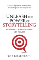 Unleash the Power of Storytelling: Win Hearts, Change Minds, Get Results 0991081420 Book Cover