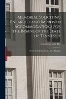 Memorial Soliciting Enlarged and Improved Accommodations for the Insane of the State of Tennessee: by the Establishment of a New Hospital 1014926238 Book Cover