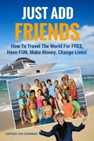 Just Add Friends: How To Travel The World For FREE, Have FUN, Make Money, Change Lives! 1514229544 Book Cover