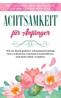 Achtsamkeit für Anfänger: Wie Sie durch gezieltes Achtsamkeitstraining Stress reduzieren, Emotionen kontrollieren und mehr Glück verspüren - ink 3753473162 Book Cover