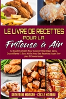 Le Livre De Recettes Pour La Friteuse � Air: Le Guide Complet Pour Cuisiner Des Repas Sains, Croustillants Et Sans Huile Avec Des Recettes Super Simples Et Savoureuses. (Air Fryer Cookbook) 1802977651 Book Cover