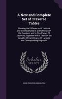 A New and Complete Set of Traverse Tables: Showing the Differences of Latitude and the Departures to Every Minute of the Quadrant, and to Five Places ... of Latitude and Corresponding Degree of 1377614018 Book Cover