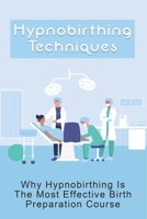 Hypnobirthing Techniques: Why Hypnobirthing Is The Most Effective Birth Preparation Course: Hypnobirthing And Its Benefits null Book Cover