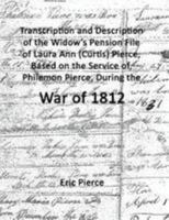 Transcription and description of the widow's pension file of Laura Ann (Curtis) Pierce, based on the service of, Philemon Pierce, during the War of 18 1300582200 Book Cover