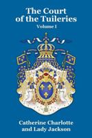 The Court of the Tuileries: From the Restoration to the Flight of Louis Philippe, Volume 1 1479434981 Book Cover