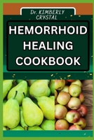 HEMORRHOID HEALING COOKBOOK: Delicious Recipes For Relief, A Holistic Approach To Quick Recovery Through Nutritious Cooking B0CT5P6M3G Book Cover