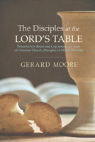 The Disciples at the Lord's Table: Prayers Over Bread and Cup across 150 Years of Christian Church (Disciples of Christ) Worship 1498201113 Book Cover