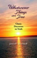 Whatsoever Things Are True: Classic Discourses on Truth 1932474781 Book Cover