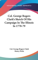 Col. George Rogers Clark's Sketch Of His Campaign In The Illinois In 1778-79 054811143X Book Cover