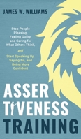 Assertiveness Training: Stop People Pleasing, Feeling Guilty, and Caring for What Others Think, and Start Speaking Up, Saying No, and Being More Confident (Practical Emotional Intelligence) B08BW8M39K Book Cover