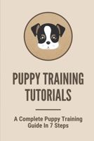 Puppy Training Tutorials: A Complete Puppy Training Guide In 7 Steps: Dog Training Techniques B098GT2R6V Book Cover