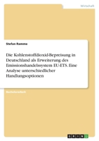 Die Kohlenstoffdioxid-Bepreisung in Deutschland als Erweiterung des Emissionshandelssystem EU-ETS. Eine Analyse unterschiedlicher Handlungsoptionen 3346534847 Book Cover