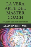 LA VERA ARTE DEL MASTER COACH: COLLEZIONE COACHING SISTEMICO (Italian Edition) B08KH3RB79 Book Cover