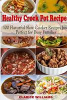 Healthy Crock Pot Recipes: 100 Flavorful Slow Cooker Recipes Just Perfect for Busy Families 1986442861 Book Cover