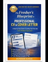The Fresher’s Blueprint to Professional CV & Cover Letter: Proven Strategies, ATS-Friendly Templates, and Recruiter-Approved Techniques to Help Students and New Graduates Get Hired Faster B0GP1R836T Book Cover