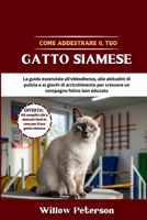 Come addestrare il tuo gatto siamese: La guida essenziale all'obbedienza, alle abitudini di pulizia e ai giochi di arricchimento per crescere un compagno felino ben educato (Italian Edition) B0FKG91713 Book Cover