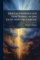 Der Galvanismus aus dem Dunkel in das Licht hervorgezogen. 1271065800 Book Cover