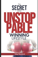 The Secret To The Unstoppable Winning Lifestyle: The Unstoppable Club B0C6C73HB7 Book Cover