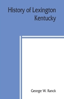 History of Lexington, Kentucky: its early annals and recent progress, including biographical sketches and personal reminiscences of the pioneer settlers, notices of prominent citizens, etc 9389397219 Book Cover