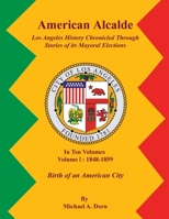 American Alcalde Los Angeles History Chronicled Through Stories of its Mayoral Elections: Volume I: 1848 - 1859 Birth of an American City 1964712920 Book Cover