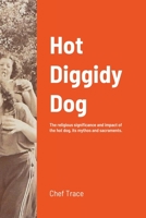 Hot Diggidy Dog: The Religious Significance and Impact of the Hot Dog, its Mythos, and Sacraments 1667178563 Book Cover