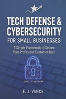 Tech Defense & Cybersecurity for Small Businesses: A Simple Framework to Secure Your Profits and Customer Data B0HCX9LDJD Book Cover