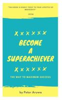 Become a Superachiever: The Way To Maximum Success 1981660577 Book Cover
