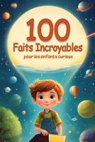 100 faits incroyables pour les enfants curieux: Une collection de faits fascinants pour tous les petits explorateurs du monde ! (French Edition) B0CQH2FBVZ Book Cover