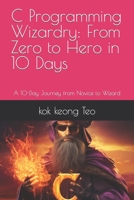 C Programming Wizardry: From Zero to Hero in 10 Days: A 10-Day Journey from Novice to Wizard (From Zero to Hero: The 10-Day Programming Mastery Series) B0CK3XMDN8 Book Cover