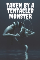 Taken By A Tentacled Monster: An Erotic Tentacle Invasion Short Story B09HR3QP8D Book Cover