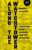 Along the Watchtower: Dispatches from Europe's War on Migration 1803418478 Book Cover