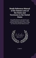 Ready Reference Manual of the Statute Laws of the States and Territories in the United States: Along with National, International Laws, and Miscellaneous Information: A Plain, Common Sense Synopsis of 1354481917 Book Cover