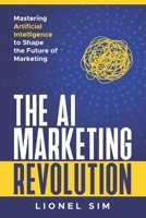 The AI Marketing Revolution: Mastering Artificial Intelligence to Shape the Future of Marketing B0F1FHH2J4 Book Cover