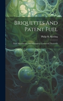 Briquettes And Patent Fuel: Their Manufacture And Machinery Connected Therewith 102255980X Book Cover