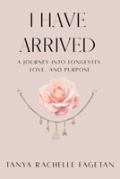 I Have Arrived: A Journey Into Longevity, Love, and Purpose B0H5MSYJNV Book Cover