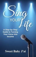Sing Your Life: A Step-by-Step Guide to Turning Your Voice Into Income B0FR8FJK3R Book Cover