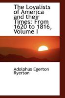 The Loyalists of America and Their Times: From 1620 to 1816, Volume 1 1514296438 Book Cover