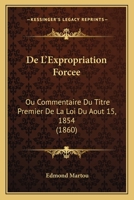 De L'Expropriation Forcee: Ou Commentaire Du Titre Premier De La Loi Du Aout 15, 1854 (1860) 1167719883 Book Cover