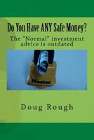 Do You Have ANY Safe Money?: The "Normal" investment advice is outdated 1542910919 Book Cover