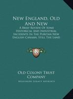 New England, Old and New: A Brief Review of Some Historical and Industrial Incidents in the Puritan "New English Canaan," Still the Land of Promise 1018044019 Book Cover