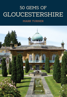 50 Gems of Gloucestershire: The History & Heritage of the Most Iconic Places 1445697408 Book Cover