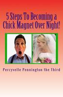 5 Steps To Becoming a Chick Magnet Over Night!: The Single Man's Guide to Making a Woman Love You 1484128699 Book Cover