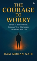 The Courage To Worry: Listen to Your Worries, Conquer Your Challenges, Transform Your Life B0FQHV74DS Book Cover