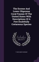 The Eocene and Lower Oligocene Coral Faunas of the United States with Descriptions of a Few Doubtfully Cretaceous Species 134767165X Book Cover